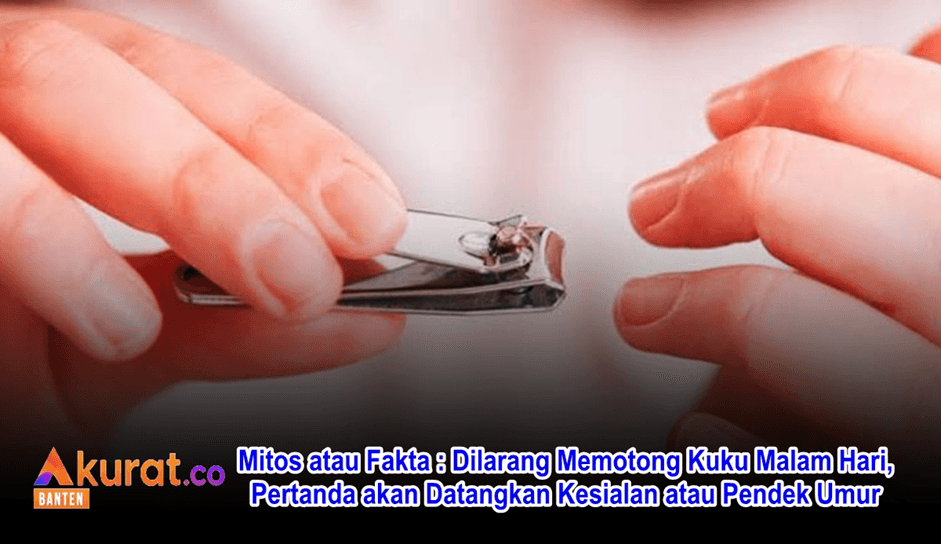 Mitos atau Fakta: Memotong Kuku Malam Hari Akan Datangkan Kesialan atau Mempengaruhi Umur Manusia