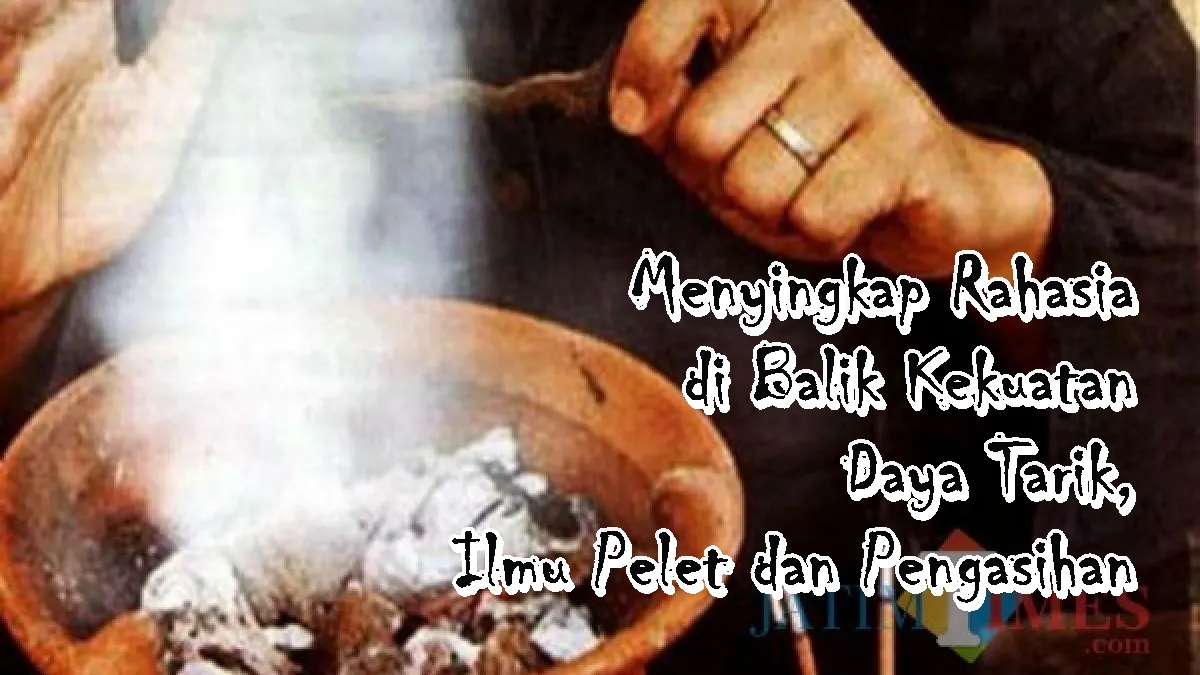 Menyingkap Rahasia di Balik Kekuatan Daya Tarik, Ilmu Pelet dan Pengasihan