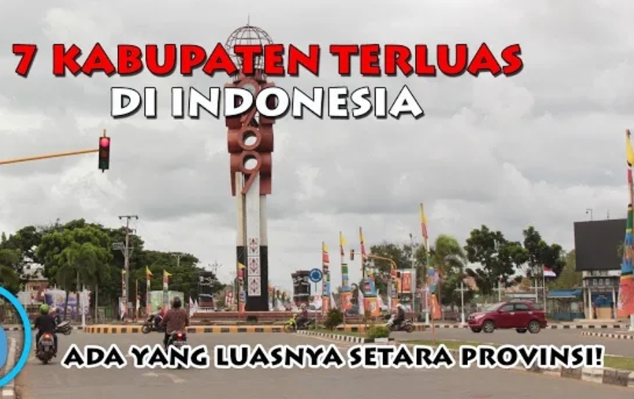 Tahukah Kamu, 7 Kabupaten Ini Ternyata Terluas di Indonesia, Bahkan Melebihi Provinsi, Cek Apakah ada di Daerahmu?